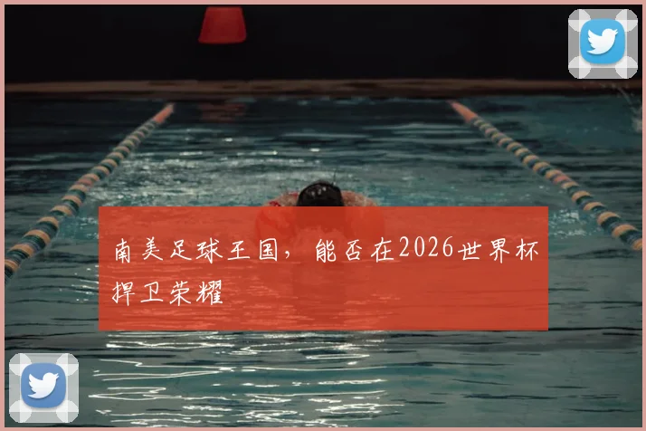 南美足球王国，能否在2026世界杯捍卫荣耀