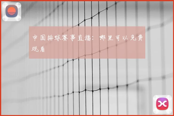 中国排球赛事直播：哪里可以免费观看
