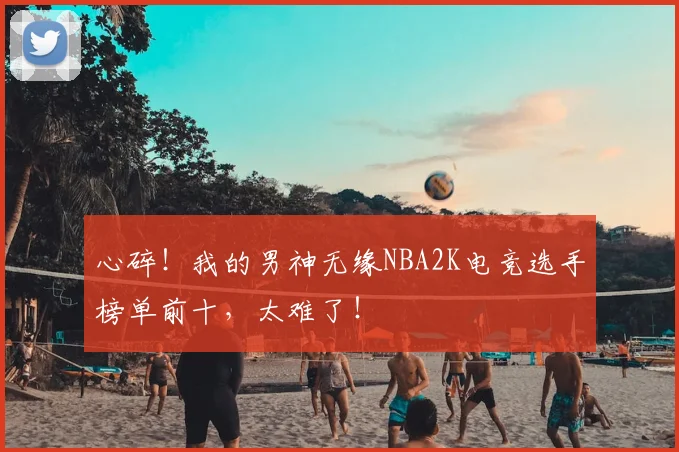 心碎！我的男神无缘NBA2K电竞选手榜单前十，太难了！
