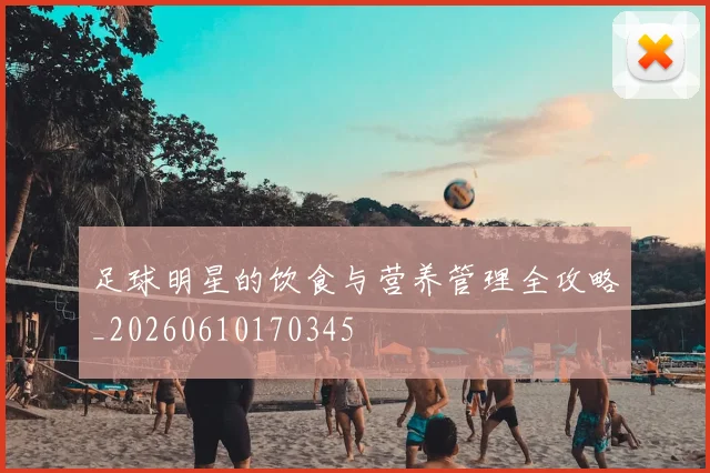 足球明星的饮食与营养管理全攻略_20260610170345