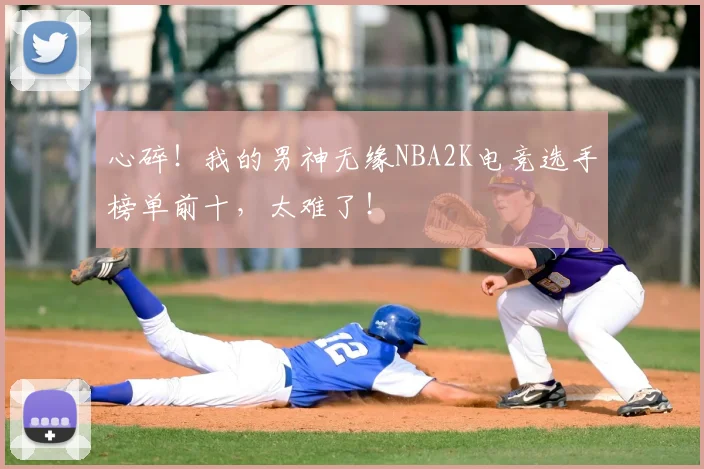 心碎！我的男神无缘NBA2K电竞选手榜单前十，太难了！