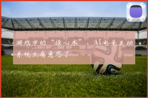 游戏中的“读心术”，AI电竞互动系统太有意思了