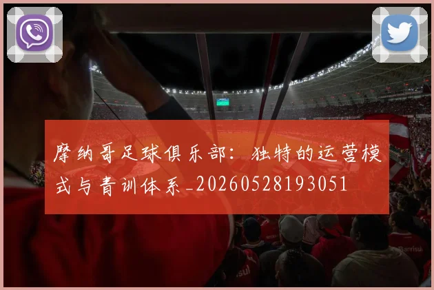 摩纳哥足球俱乐部:独特的运营模式与青训体系_20260528193051