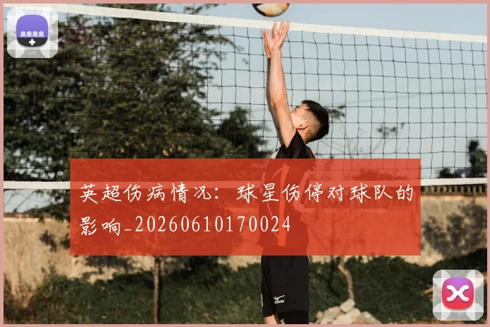 英超伤病情况：球星伤停对球队的影响_20260610170024