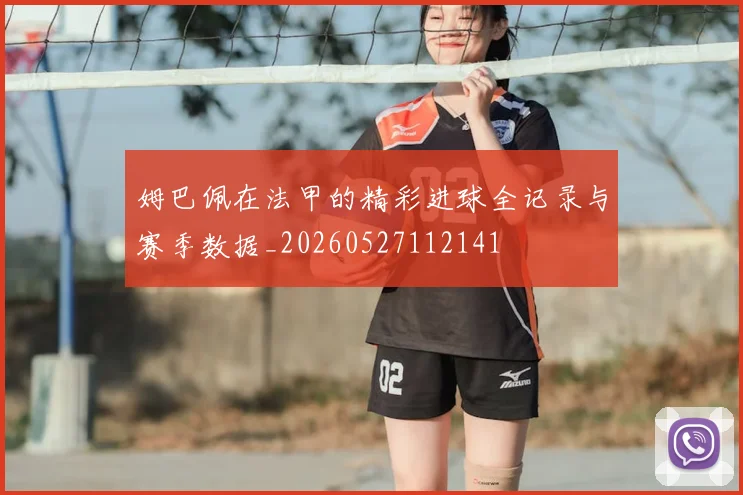 姆巴佩在法甲的精彩进球全记录与赛季数据_20260527112141