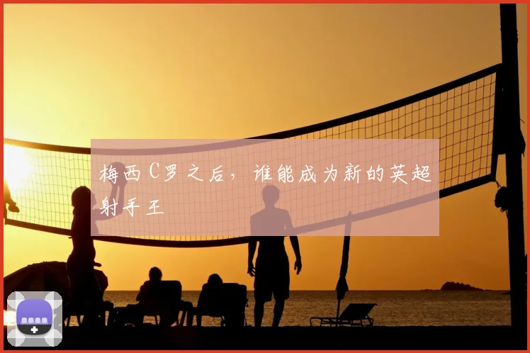 梅西 C罗之后，谁能成为新的英超射手王