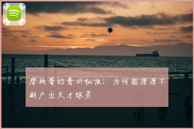 摩纳哥的青训秘诀：为何能源源不断产出天才球员