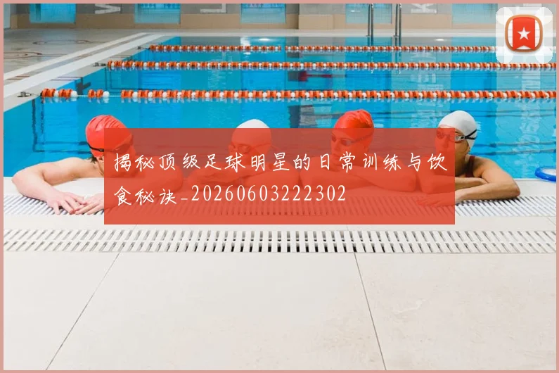 揭秘顶级足球明星的日常训练与饮食秘诀_20260603222302