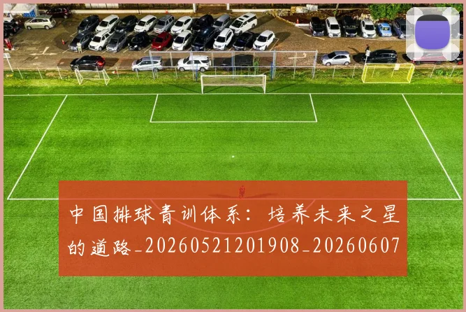 中国排球青训体系：培养未来之星的道路_20260521201908_20260607160632