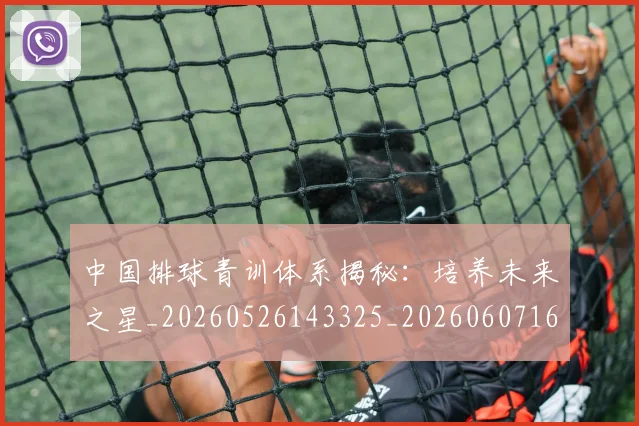 中国排球青训体系揭秘：培养未来之星_20260526143325_20260607160631