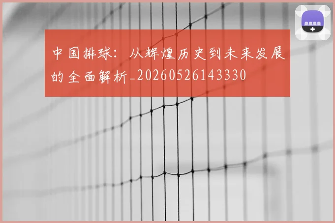 中国排球：从辉煌历史到未来发展的全面解析_20260526143330