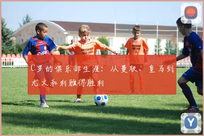C罗的俱乐部生涯：从曼联、皇马到尤文和利雅得胜利