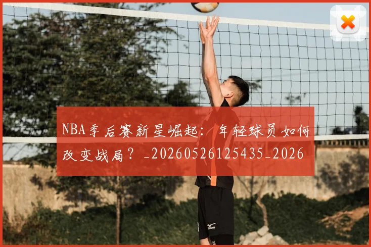 NBA季后赛新星崛起：年轻球员如何改变战局？_20260526125435_20260606165713